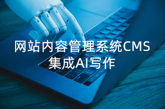 网站内容管理系统CMS集成AI创作的好处